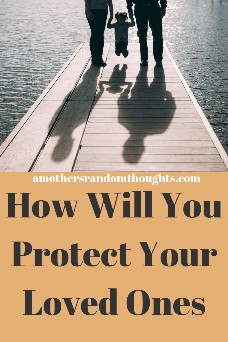 How will you protect your loved ones