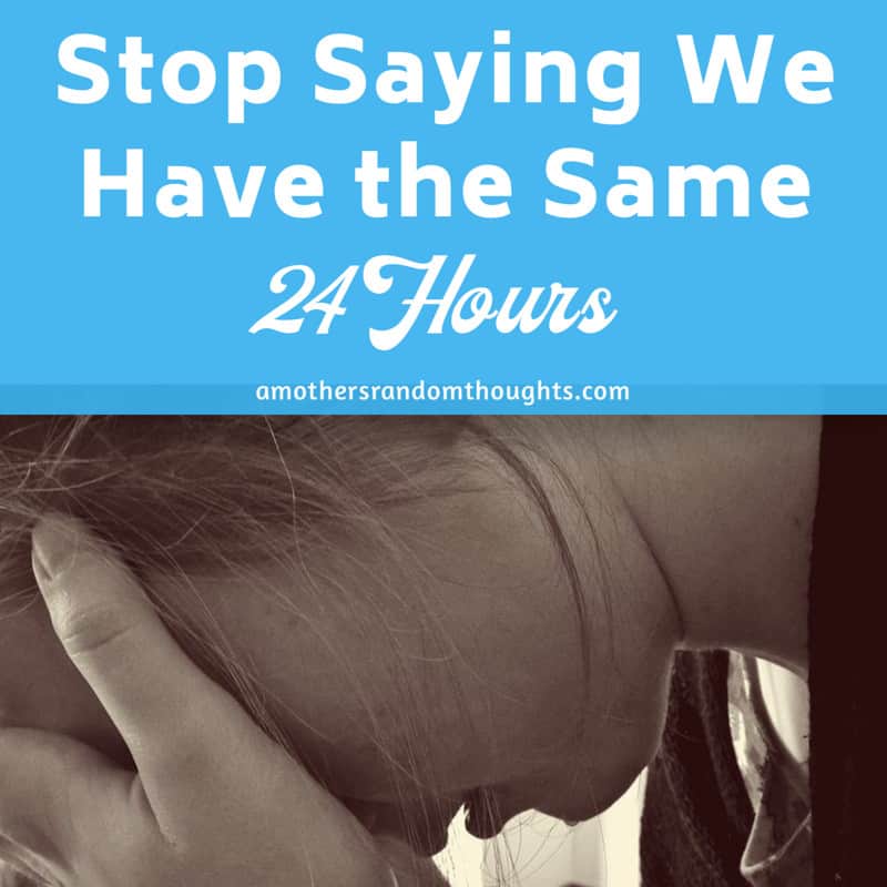 Stop Saying with all have the same 24 Hours